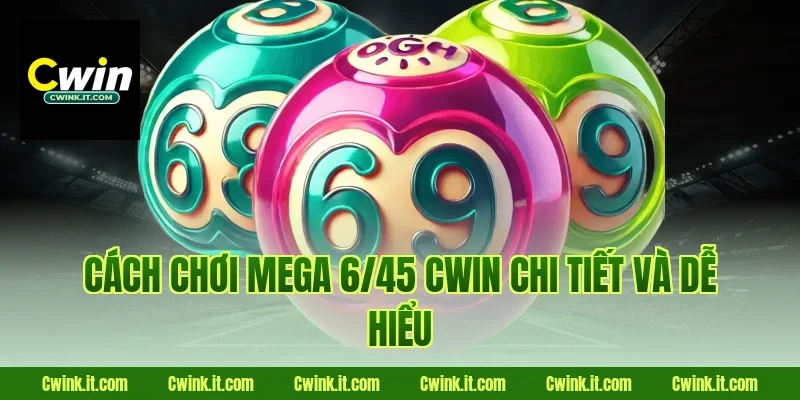 Cách chơi Mega 6/45 Cwin chi tiết và dễ hiểu 